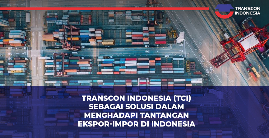 Transcon Indonesia (TCI) as a Solution to Indonesia’s Export-Import Challenges