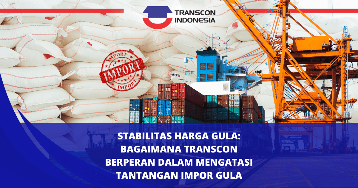 食糖价格稳定性：Transcon 如何在克服食糖进口挑战方面发挥作用